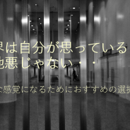 世界は自分が思っているほど意地悪じゃない・・そんな感覚になるためにおすすめの選択。