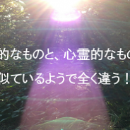 霊的なものと、心霊的なもの、似ているようで全く違う！